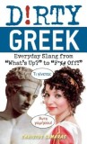 Dirty Greek: Everyday Slang from &quot;&quot;What&#039;s Up?&quot;&quot; to &quot;&quot;F*%# Off!&quot;&quot;
