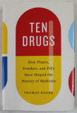 TEN DRUGS , HOW PLANTS , POWDERS , AND PILLS HAVE SHAPED THE HISTORY OF MEDICINE by THOMAS HAGER , 2019