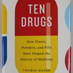 TEN DRUGS , HOW PLANTS , POWDERS , AND PILLS HAVE SHAPED THE HISTORY OF MEDICINE by THOMAS HAGER , 2019