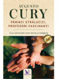 Parinti straluciti, profesori fascinanti. Cum sa formam tineri fericiti si inteligenti, editie revizuita - Augusto Cury
