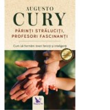 Parinti straluciti, profesori fascinanti. Cum sa formam tineri fericiti si inteligenti, editie revizuita - Augusto Cury