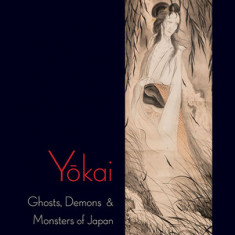 Yokai: Ghosts, Demons & Monsters of Japan: Ghosts, Demons & Monsters of Japan