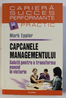 CAPCANELE MANAGEMENTULUI - SOLUTII PENTRU A TRANSFORMA ESECUL IN VICTORIE de MARK EPPLER , 2007 foto