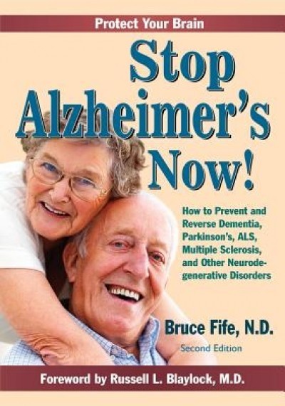 Stop Alzheimer&#039;s Now!: How to Prevent and Reverse Dementia, Parkinson&#039;s, ALS, Multiple Sclerosis, and Other Neurodegenerative Disorders