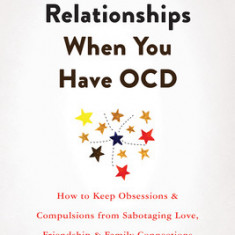 Thriving in Relationships When You Have Ocd: How to Keep Obsessions and Compulsions from Sabotaging Love, Friendship, and Family Connections