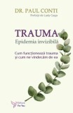 Trauma. Epidemia invizibila. Cum functioneaza trauma si cum ne vindecam de ea/Paul Conti