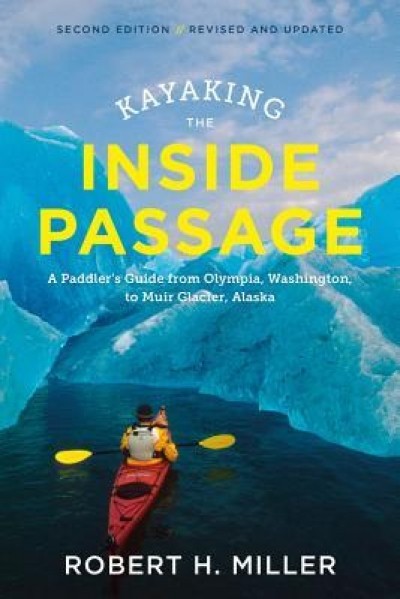 Kayaking the Inside Passage: A Paddler&#039;s Guide from Puget Sound, Washington, to Glacier Bay, Alaska