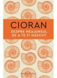 Cumpara ieftin Despre Neajunsul De A Te Fi Nascut, Emil Cioran - Editura Humanitas