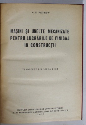 MASINI SI UNELTE MECANIZATE PENTRU LUCRARILE DE FINISAJ IN CONSTRUCTII de N.S. PETROV , 1953 foto