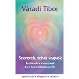 Szeretek, teh&aacute;t vagyok - Tan&iacute;t&aacute;sok a szeretetről &eacute;s a Szeretethimnuszr&oacute;l - V&aacute;radi Tibor