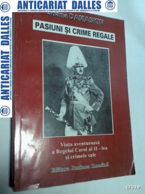 PASIUNI SI CRIME REGALE -Viata aventuroasa a Regelui Carol al II lea si crimele sale-Joana Damaskin foto