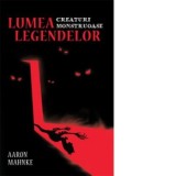 Lumea legendelor. Creaturi monstruoase - Aaron Mahnke, M.S. Corley