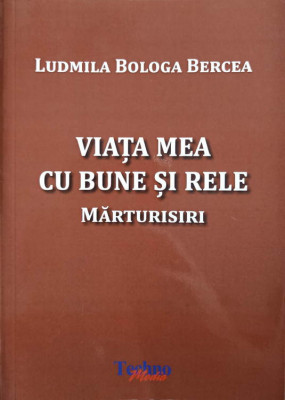 VIATA MEA CU BUNE SI RELE. MARTURISIRI-LUDMILA BOLOGA BERCEA foto