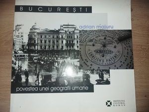 Bucuresti: Povestea unei geografii umane- Adrian Majuru