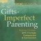 The Gifts of Imperfect Parenting: Raising Children with Courage, Compassion, and Connection