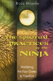 The Spiritual Practices of the Ninja Mastering the Four Gates to Freedom