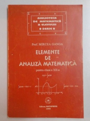 ELEMENTE DE ANALIZA MATEMATICA PENTRU CLASA A XII - A de MIRCEA GANGA , 1995 foto