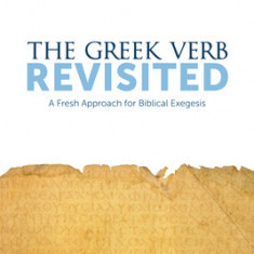 The Greek Verb Revisited: A Fresh Approach for Biblical Exegesis