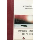 W. Somerset Maugham - Vreau si luna de pe cer (Editia: 1996)