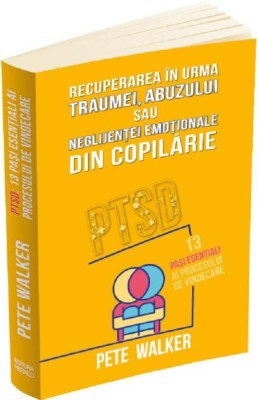 PTSD. 13 pasi esentiali ai procesului de vindecare. Recuperarea in urma traumei, abuzului sau neglijentei emotionale din copilarie &amp;ndash; Pete Walker foto