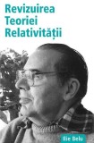Revizuirea Teoriei Relativității - Paperback brosat - Ilie Belu - Benefica