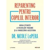 Reparenting pentru copilul interior. Noua stiinta a vechilor traume si a vindecarii acestora - Nicole LePera