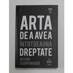 ARTA DE A AVEA INTOTDEAUNA DREPTATE de ARTHUR SCHOPENHAUER , 2015 * PREZINTA SUBLINIERI CU PIXUL