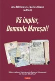 Vă implor, Domnule Mareșal! Petiții și documente cu și despre evreii deportați &icirc;n Transnistria (1941-1944) - Paperback - Ana Bărbulescu, Marius Cazan
