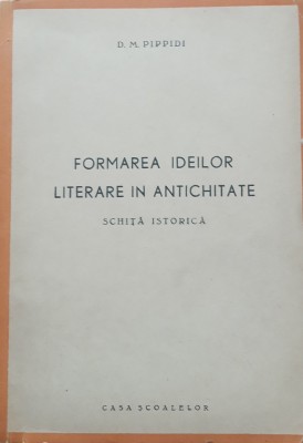 FORMAREA IDEILOR LITERARE IN ANTICHITATE, SCHITA ISTORICA - D. M. PIPPIDI, 1944 foto