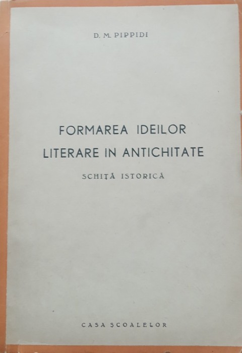 FORMAREA IDEILOR LITERARE IN ANTICHITATE, SCHITA ISTORICA - D. M. PIPPIDI, 1944
