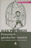Prizonierii Gandurilor Noastre - Alex Pattakos - Psihologie Practica, Editura Trei, 2009, Limba Romana, Stare Buna