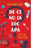 De ce nu ia foc apa? Stiinta vietii de zi cu zi pe intelesul copiilor - Devis Bellucci