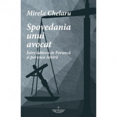 Spovedania unui avocat. Intre iubirea de Porunca si porunca Iubirii - Mirela Chelaru