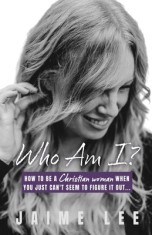 Who Am I?: How to be a Christian woman when you just can&#039;t seem to figure it out...