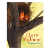 Carte Copii "I Love My Home" de Sebastien Braun, Ilustratii Frumoase, Gen Picture Books