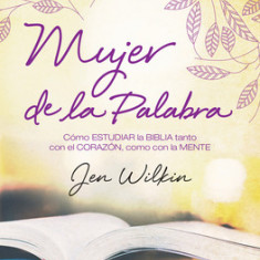 Mujer de La Palabra: Como Estudiar La Biblia Con Mente y Corazon