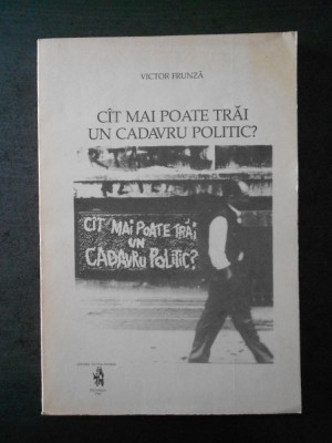 VICTOR FRUNZA - CAT MAI POATE TRAI UN CADAVRU POLITIC foto