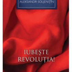 Iubeste revolutia! - Aleksandr Soljenitin