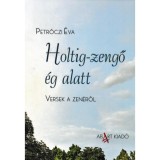 Holtig-zengő &eacute;g alatt - Versek a zen&eacute;ről - Petrőczi &Eacute;va