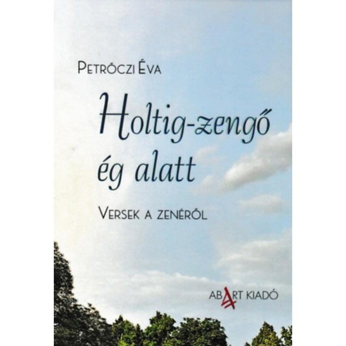 Holtig-zengő &eacute;g alatt - Versek a zen&eacute;ről - Petrőczi &Eacute;va