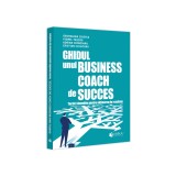 Ghidul unui Business Coach de Succes - Adrian Cioroianu, Cristian Cojocaru, Georgiana Cristea, Viorel Tascau - Evrika Publishing