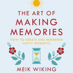 The Art of Making Memories: How to Create and Remember Happy Moments