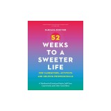52 Weeks to a Sweeter Life for Caregivers, Activists and Helping Professionals: A Workbook of Emotional Hacks, Self-Care Experiments and Other Good Id