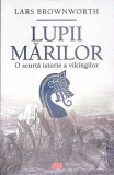 Lupii Marilor. O Scurta Istorie a Vikingilor - Lars Brownworth, All, 2022, Romana, Istorie Vikingi, Necartonata