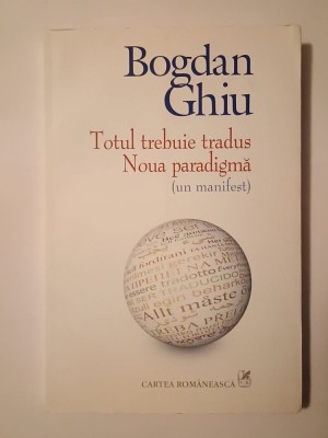 Bogdan Ghiu - Totul trebuie tradus. Noua paradigmă (un manifest) foto