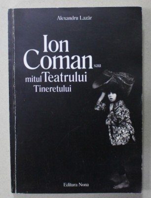 ION COMAN SAU MITUL TEATRULUI TINERETULUI de ALEXANDRU LAZAR , 2003, DEDICATIE * foto