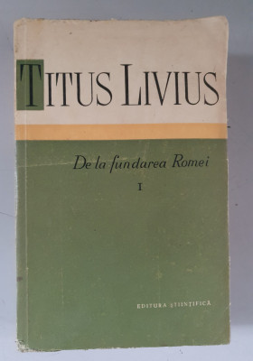Titus Livius - De la fundarea Romei - vol. I - 1959 foto