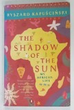 THE SHADOW OF THE SUN , MY AFRICAN LIFE by RYSZARD KAPUSCINSKI , 2002 , PREZINTA URME DE UZURA
