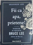 FII CA APA, PRIETENE! INVATATURILE DE VIATA ALE LUI BRUCE LEE OFERITE DE FIICA SA-SHANNON LEE-257013
