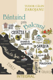 B&acirc;ntuind prin Balcani - Paperback brosat - Tudor Călin Zarojanu - Integral